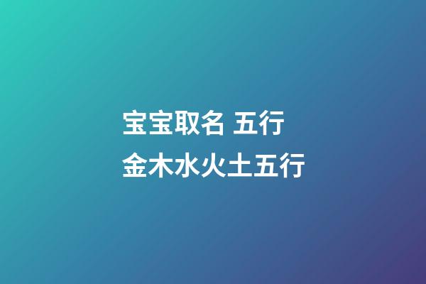 宝宝取名 五行金木水火土五行